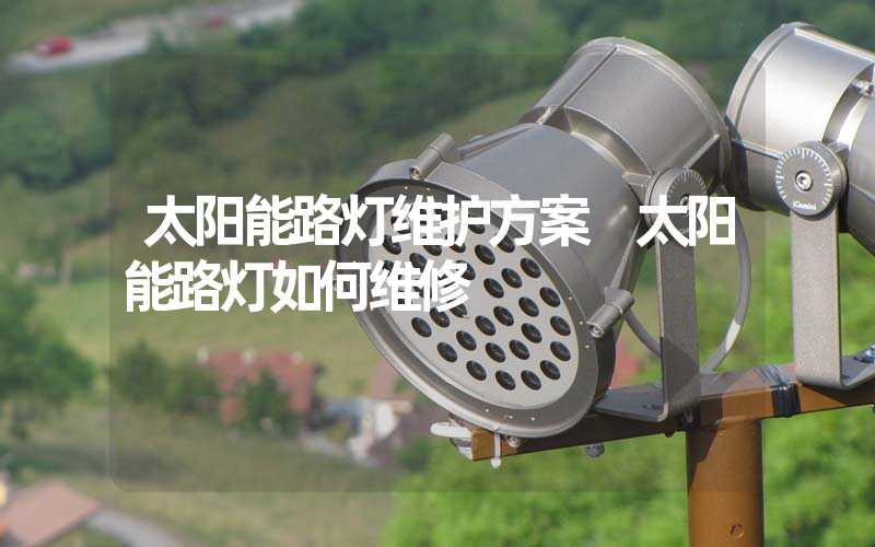 太阳能路灯维护方案 太阳能路灯如何维修